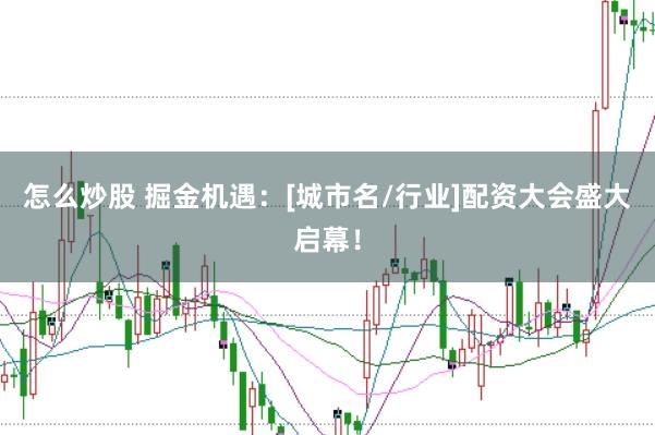 怎么炒股 掘金机遇：[城市名/行业]配资大会盛大启幕！