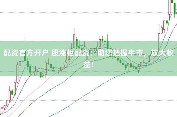 配资官方开户 股涨柜配资：助您把握牛市，放大收益！