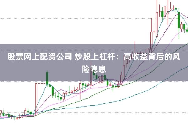 股票网上配资公司 炒股上杠杆：高收益背后的风险隐患