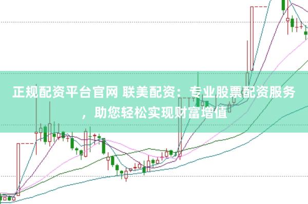 正规配资平台官网 联美配资：专业股票配资服务，助您轻松实现财富增值