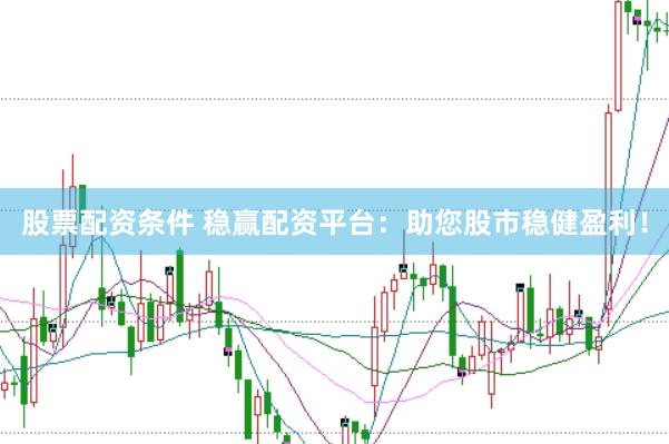 股票配资条件 稳赢配资平台：助您股市稳健盈利！