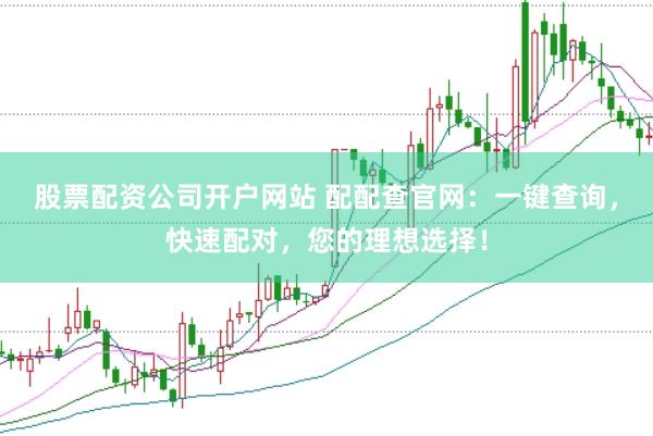 股票配资公司开户网站 配配查官网：一键查询，快速配对，您的理想选择！