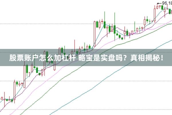 股票账户怎么加杠杆 略宝是实盘吗？真相揭秘！