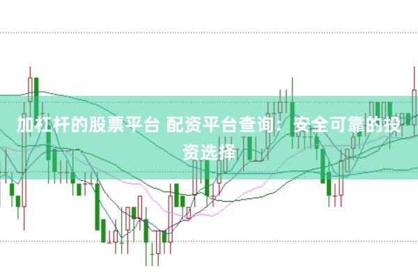 加杠杆的股票平台 配资平台查询：安全可靠的投资选择