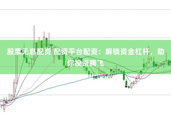 股票无息配资 配资平台配资：解锁资金杠杆，助你投资腾飞