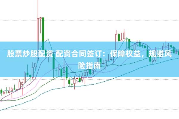 股票炒股配资 配资合同签订：保障权益，规避风险指南