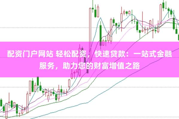配资门户网站 轻松配资，快速贷款：一站式金融服务，助力您的财富增值之路
