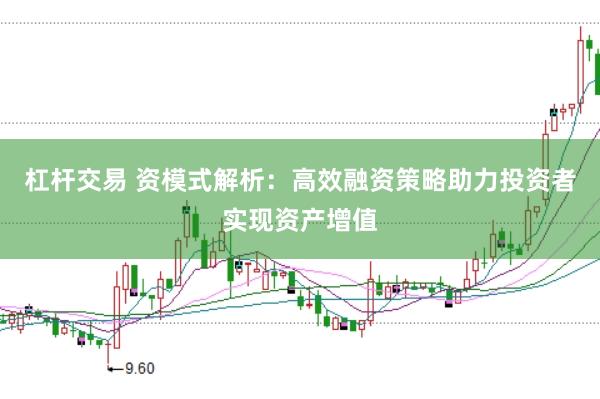 杠杆交易 资模式解析：高效融资策略助力投资者实现资产增值
