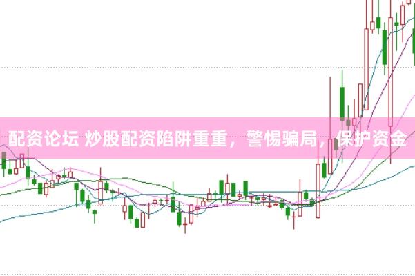 配资论坛 炒股配资陷阱重重，警惕骗局，保护资金