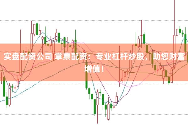 实盘配资公司 掌票配资：专业杠杆炒股，助您财富增值！