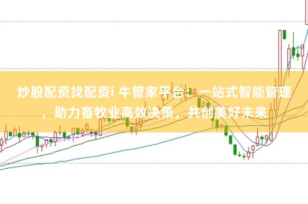 炒股配资找配资i 牛管家平台：一站式智能管理，助力畜牧业高效决策，共创美好未来