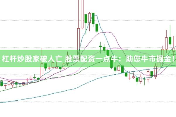 杠杆炒股家破人亡 股票配资一点牛：助您牛市掘金！
