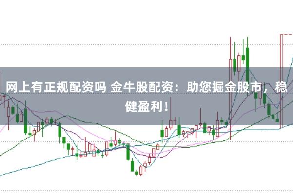 网上有正规配资吗 金牛股配资：助您掘金股市，稳健盈利！