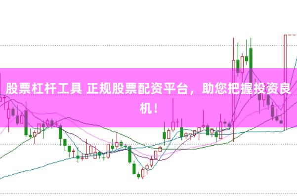 股票杠杆工具 正规股票配资平台，助您把握投资良机！