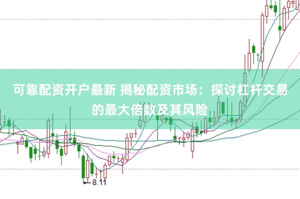 可靠配资开户最新 揭秘配资市场：探讨杠杆交易的最大倍数及其风险