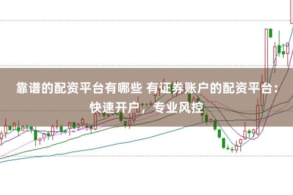 靠谱的配资平台有哪些 有证券账户的配资平台：快速开户，专业风控
