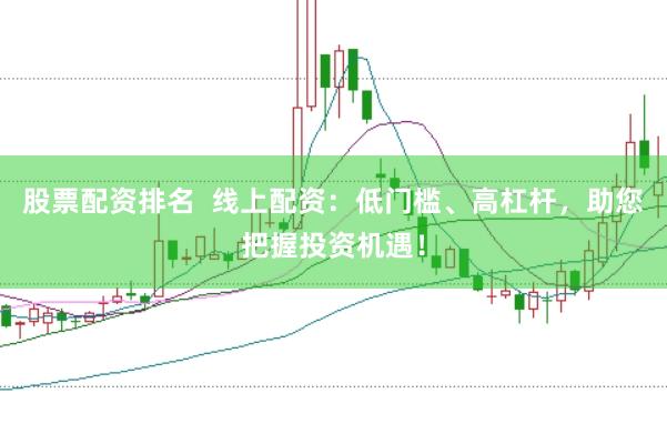 股票配资排名  线上配资：低门槛、高杠杆，助您把握投资机遇！
