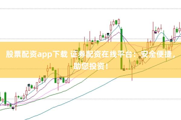 股票配资app下载 证券配资在线平台：安全便捷，助您投资！