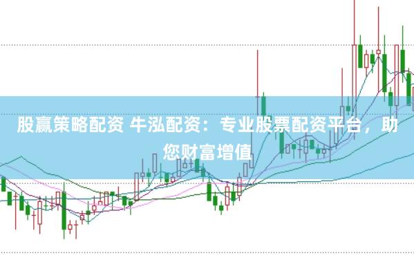 股赢策略配资 牛泓配资：专业股票配资平台，助您财富增值
