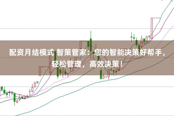 配资月结模式 智策管家：您的智能决策好帮手，轻松管理，高效决策！