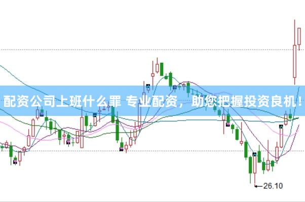 配资公司上班什么罪 专业配资，助您把握投资良机！