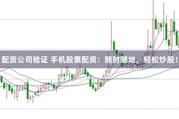 配资公司验证 手机股票配资：随时随地，轻松炒股！
