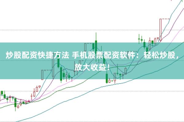 炒股配资快捷方法 手机股票配资软件：轻松炒股，放大收益！