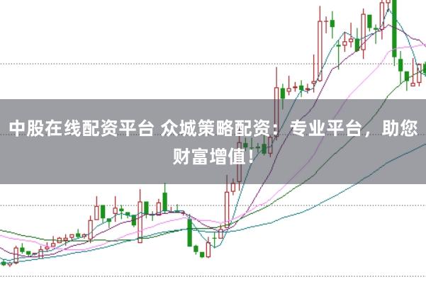 中股在线配资平台 众城策略配资：专业平台，助您财富增值！