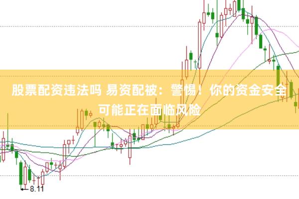 股票配资违法吗 易资配被：警惕！你的资金安全可能正在面临风险