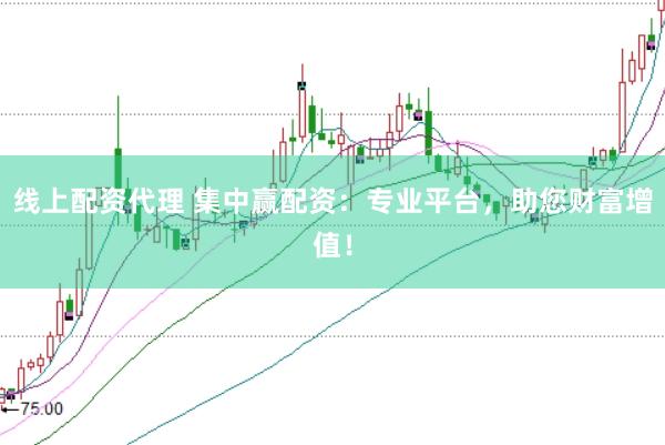 线上配资代理 集中赢配资：专业平台，助您财富增值！