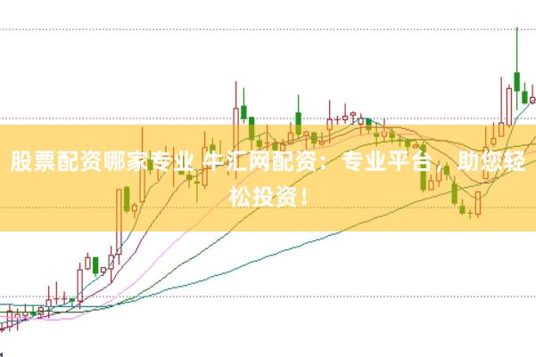 股票配资哪家专业 牛汇网配资：专业平台，助您轻松投资！