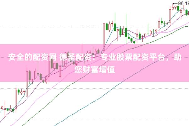 安全的配资网 德圣配资：专业股票配资平台，助您财富增值