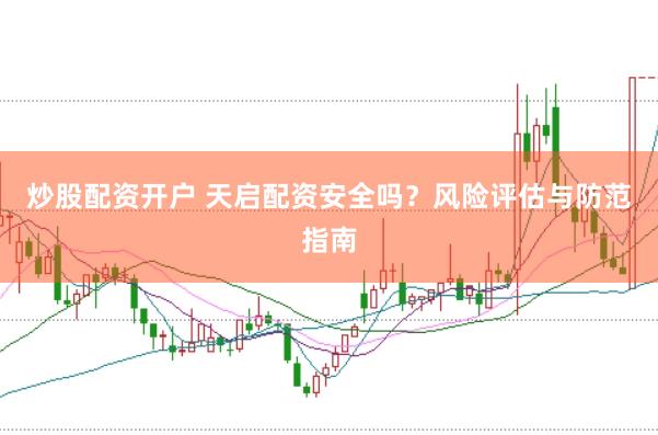 炒股配资开户 天启配资安全吗？风险评估与防范指南