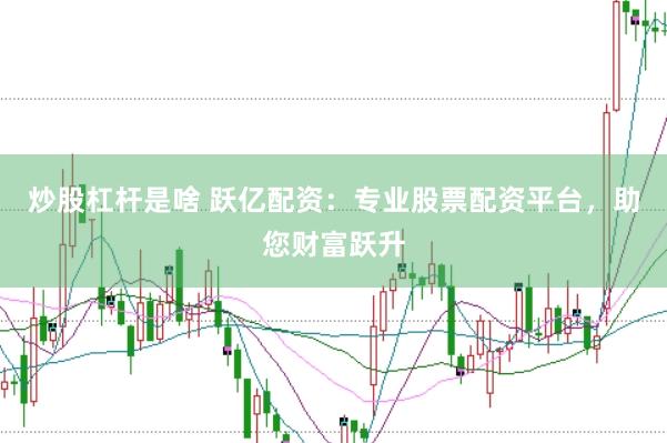 炒股杠杆是啥 跃亿配资：专业股票配资平台，助您财富跃升