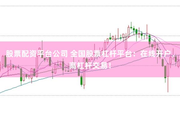 股票配资平台公司 全国股票杠杆平台：在线开户，高杠杆交易！