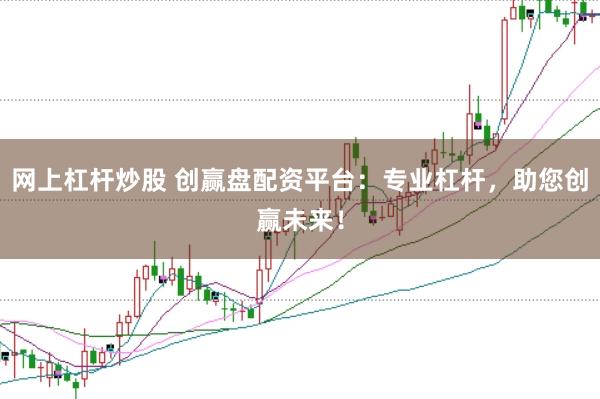 网上杠杆炒股 创赢盘配资平台：专业杠杆，助您创赢未来！