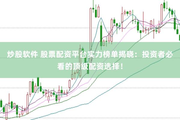 炒股软件 股票配资平台实力榜单揭晓：投资者必看的顶级配资选择！