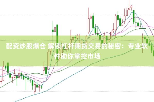 配资炒股爆仓 解锁杠杆期货交易的秘密：专业软件助你掌控市场