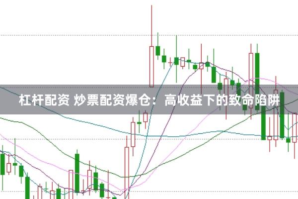 杠杆配资 炒票配资爆仓：高收益下的致命陷阱
