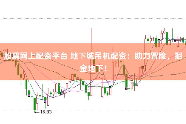 股票网上配资平台 地下城吊机配资：助力冒险，掘金地下！