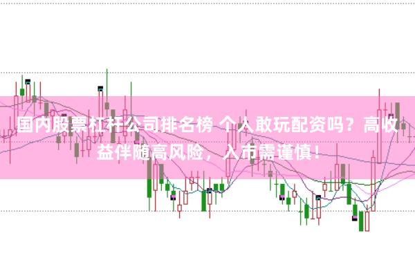 国内股票杠杆公司排名榜 个人敢玩配资吗？高收益伴随高风险，入市需谨慎！