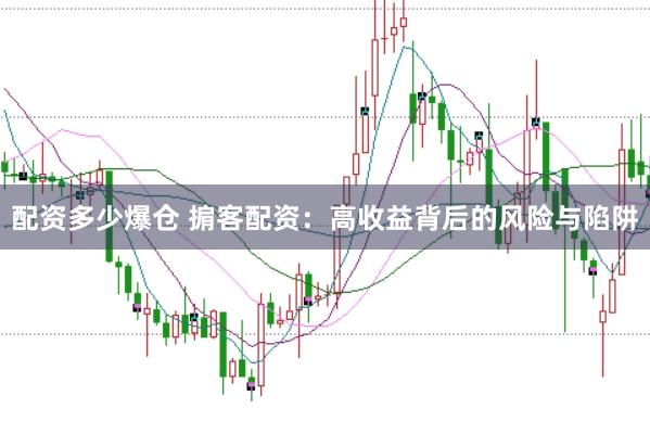 配资多少爆仓 掮客配资：高收益背后的风险与陷阱