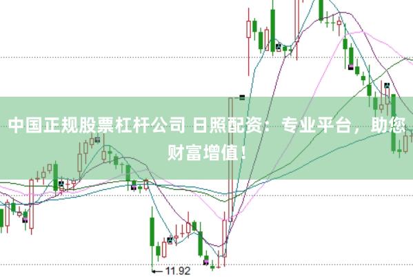 中国正规股票杠杆公司 日照配资：专业平台，助您财富增值！