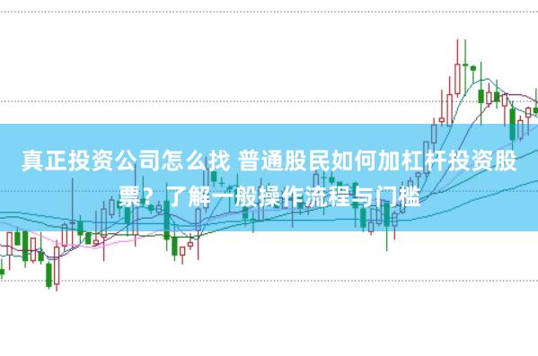 真正投资公司怎么找 普通股民如何加杠杆投资股票？了解一般操作流程与门槛