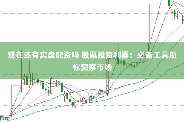 现在还有实盘配资吗 股票投资利器：必备工具助你洞察市场