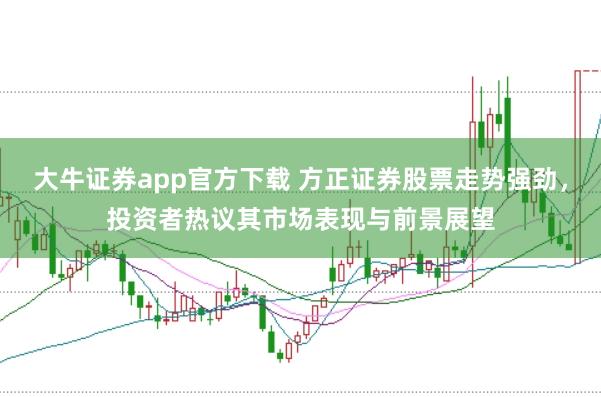 大牛证券app官方下载 方正证券股票走势强劲，投资者热议其市场表现与前景展望