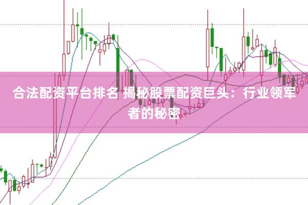合法配资平台排名 揭秘股票配资巨头：行业领军者的秘密