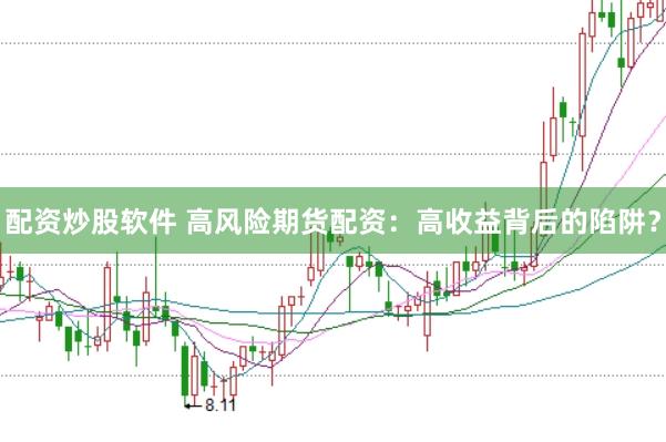 配资炒股软件 高风险期货配资：高收益背后的陷阱？