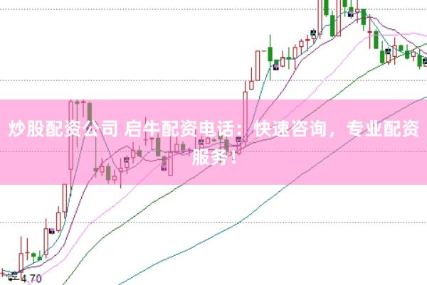 炒股配资公司 启牛配资电话：快速咨询，专业配资服务！