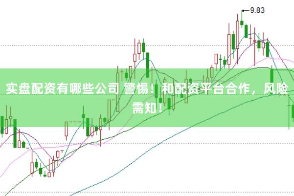 实盘配资有哪些公司 警惕！和配资平台合作，风险需知！